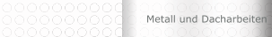 Metall und Dacharbeiten